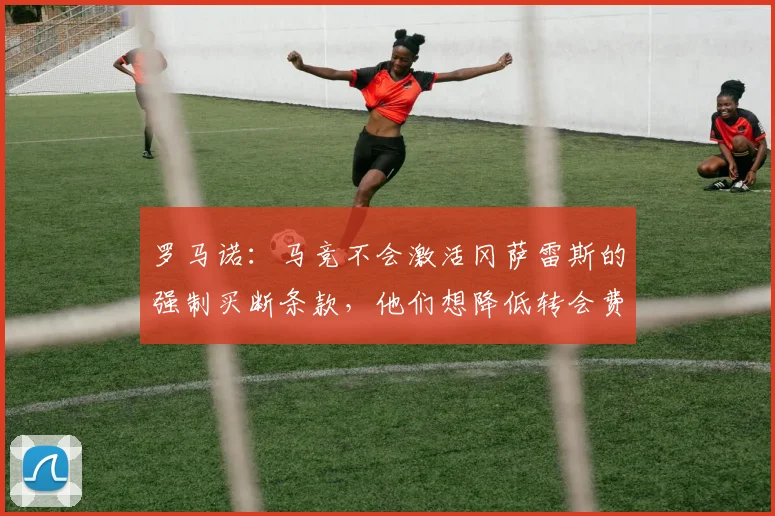 罗马诺：马竞不会激活冈萨雷斯的强制买断条款，他们想降低转会费