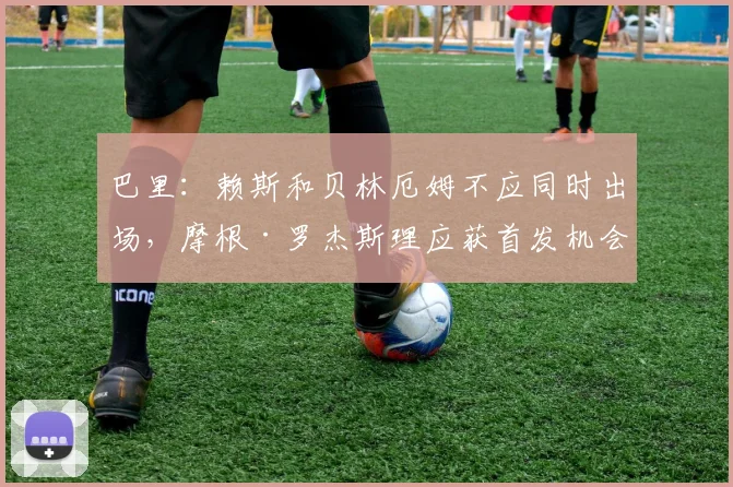 巴里：赖斯和贝林厄姆不应同时出场，摩根·罗杰斯理应获首发机会