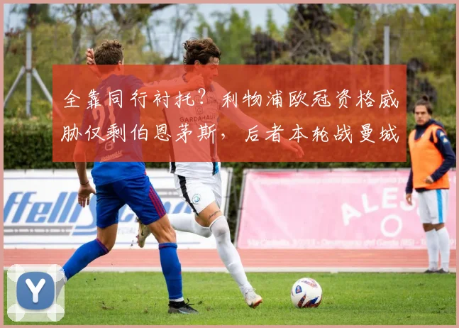 全靠同行衬托？利物浦欧冠资格威胁仅剩伯恩茅斯，后者本轮战曼城